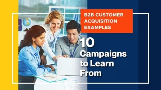 B2B Customer Acquisition Examples: 10 Campaigns to Learn From